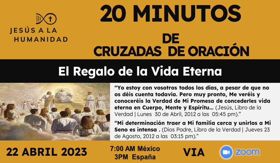 El Regalo de la Vida Eterna - Jesús a la Humanidad  Jornada de Oración global de 20 minutos, 22 de abril de 2023.  7 a.m México / España 3 p. m